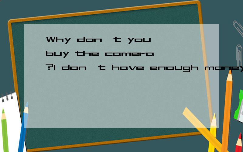 Why don't you buy the camera?I don't have enough money.I need ( )200yuan