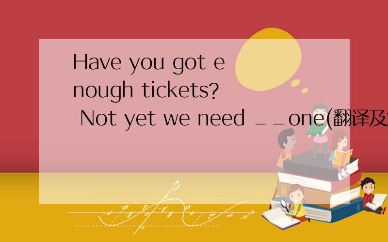 Have you got enough tickets? Not yet we need __one(翻译及解析 ）A other  Bthe second  Canother Dtheother
