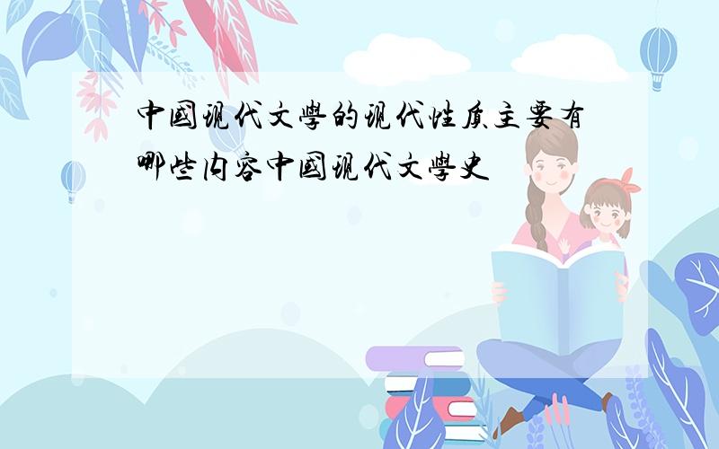 中国现代文学的现代性质主要有哪些内容中国现代文学史