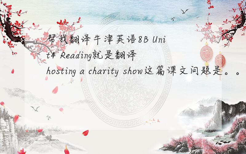 帮我翻译牛津英语8B Unit4 Reading就是翻译hosting a charity show这篇课文问题是。。俺没有参考书