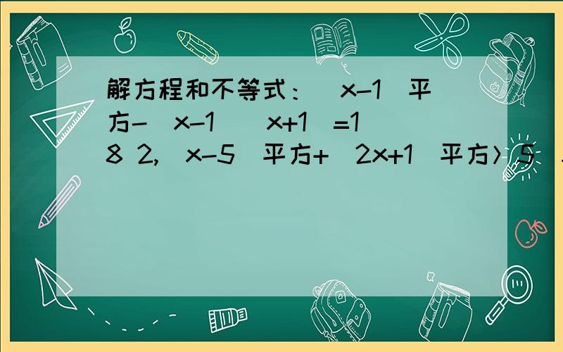 解方程和不等式：(x-1)平方-(x-1)(x+1)=18 2,（x-5)平方+（2x+1)平方＞5（x平方+10）分解因式：（x平方+y平方）平方-4x平方y平方
