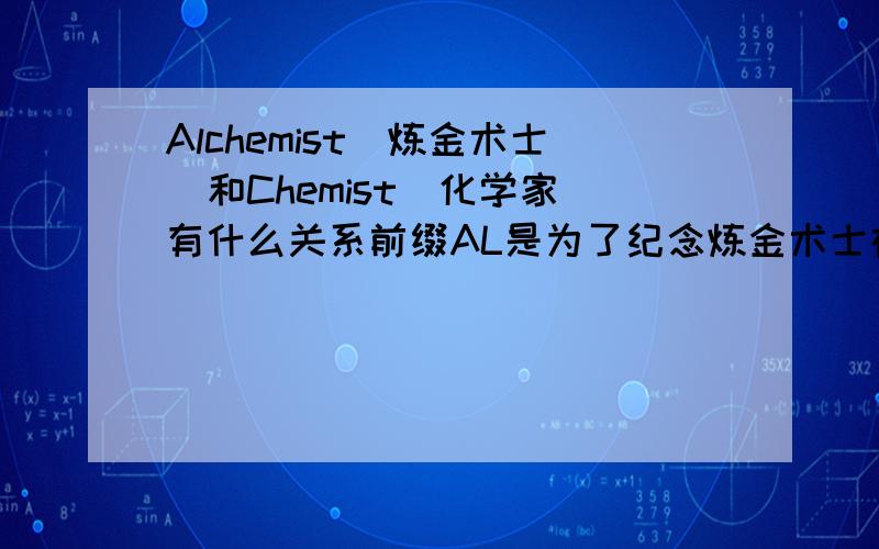 Alchemist（炼金术士）和Chemist（化学家）有什么关系前缀AL是为了纪念炼金术士在化学史上的成就还是讽刺炼金术这种伪科学?al- 表示“完整完全” 那么这算什么