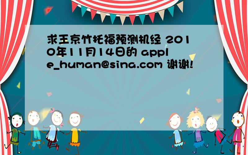 求王京竹托福预测机经 2010年11月14日的 apple_human@sina.com 谢谢!
