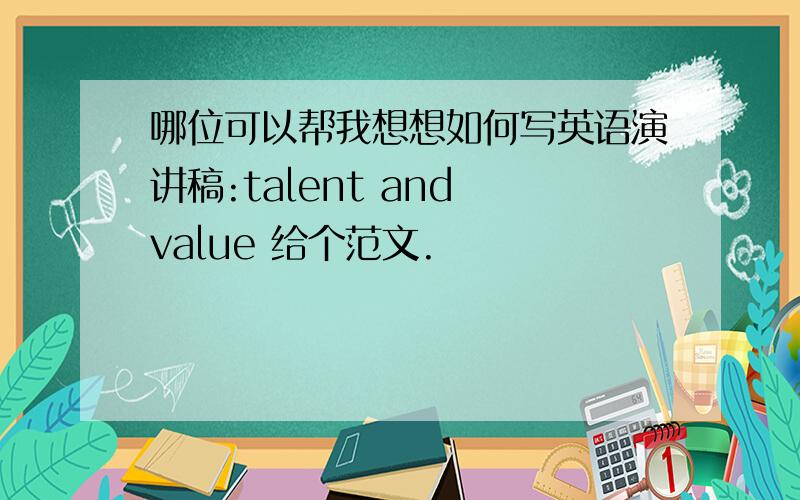 哪位可以帮我想想如何写英语演讲稿:talent and value 给个范文.