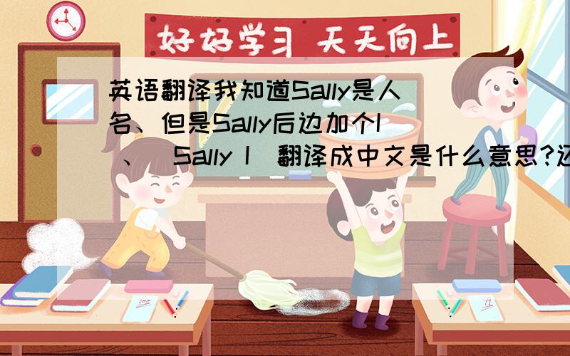 英语翻译我知道Sally是人名、但是Sally后边加个I 、（Sally I）翻译成中文是什么意思?还是人名、还是别的意思?Sally i 就这个，看来好像是当名字。不是数字1