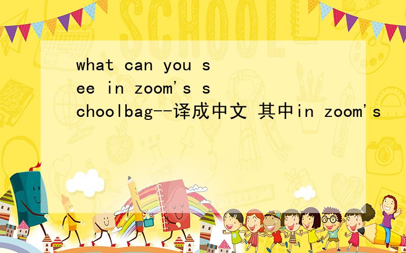 what can you see in zoom's schoolbag--译成中文 其中in zoom's
