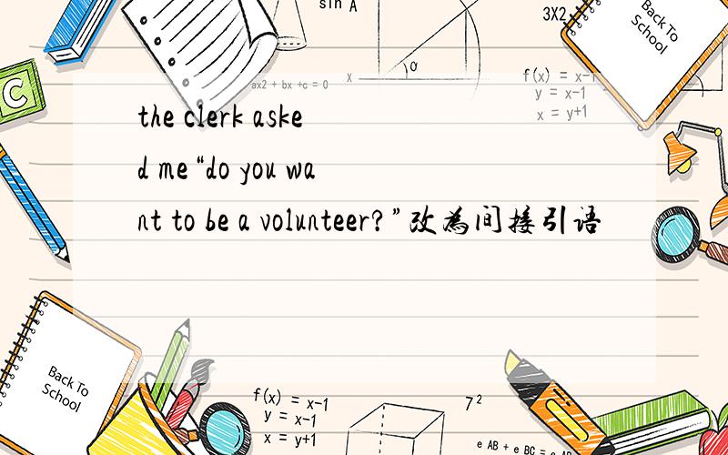 the clerk asked me“do you want to be a volunteer?”改为间接引语