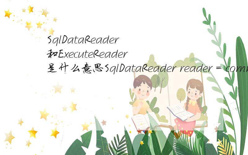SqlDataReader 和ExecuteReader是什么意思SqlDataReader reader = command.ExecuteReader();这句代码是什么意思?功能是什么?