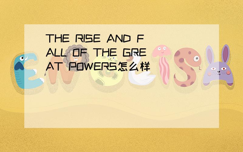THE RISE AND FALL OF THE GREAT POWERS怎么样