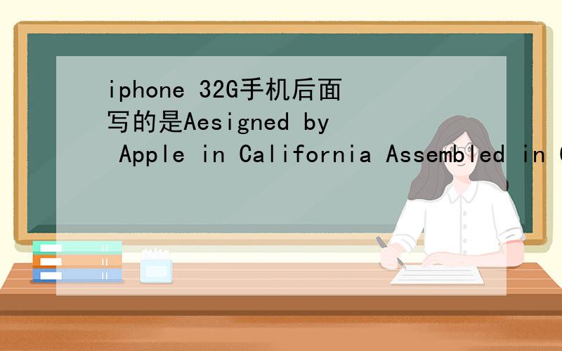 iphone 32G手机后面写的是Aesigned by Apple in California Assembled in China Model A1332 EMC 35CA FCCiphone   32G手机后面写的是Aesigned by Apple in California Assembled in China Model A1332 EMC 35CA FCC  O   KG -E235CA   K-579C-E235CA是