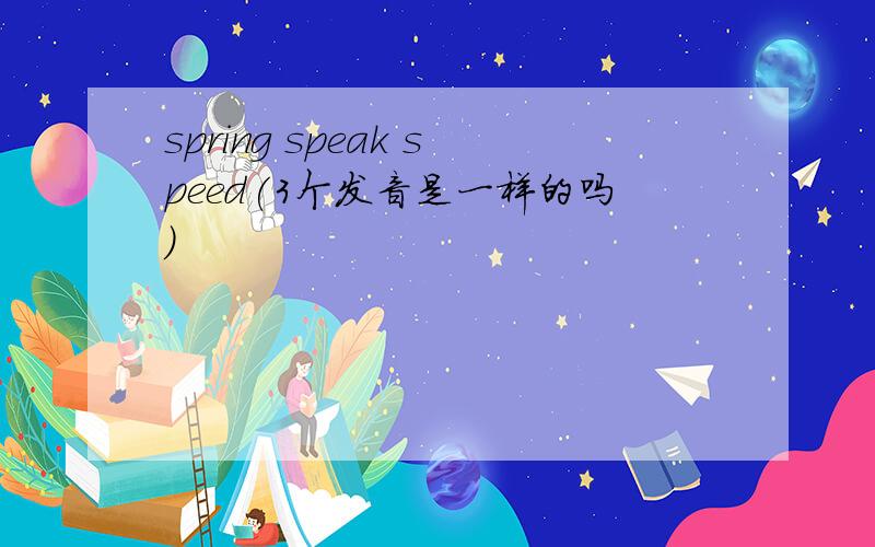 spring speak speed(3个发音是一样的吗)