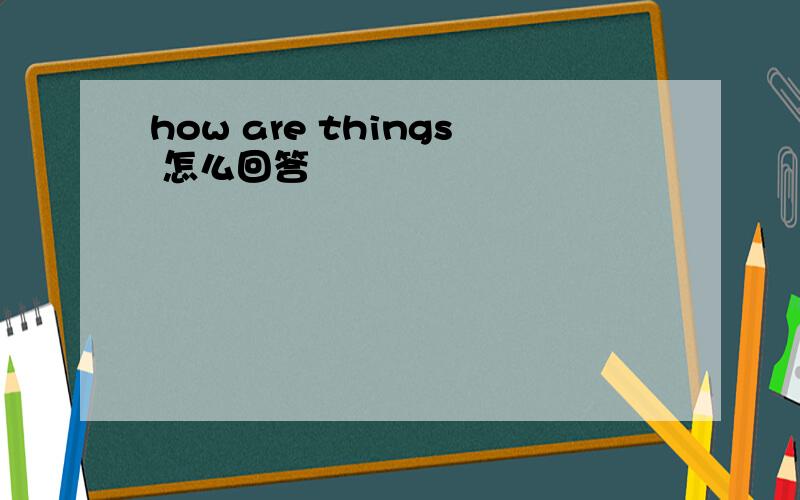 how are things 怎么回答