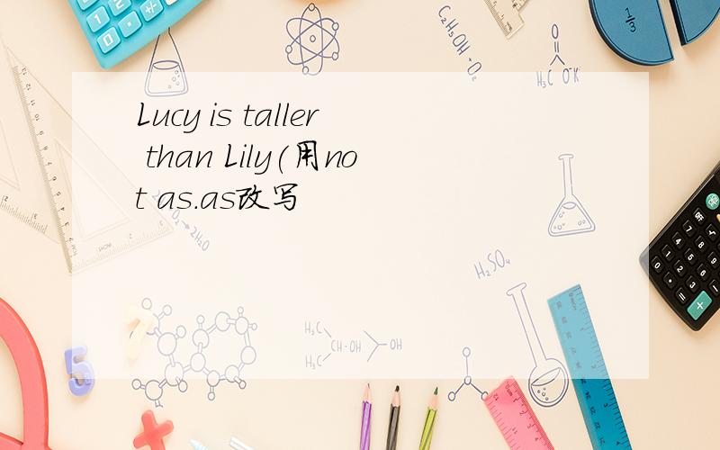 Lucy is taller than Lily(用not as.as改写