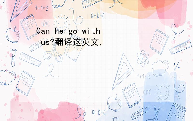 Can he go with us?翻译这英文,