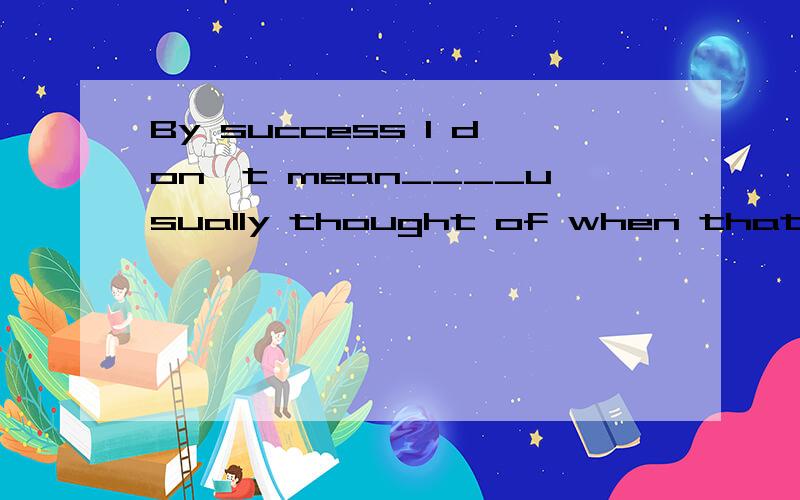 By success I don't mean____usually thought of when that word is usedA:that weB:what is答案为什么选B?