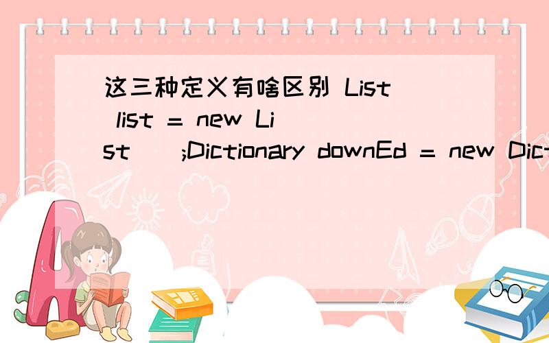 这三种定义有啥区别 List list = new List();Dictionary downEd = new Dictionary();Queue imgQueue = new Queue();复制的不予采纳