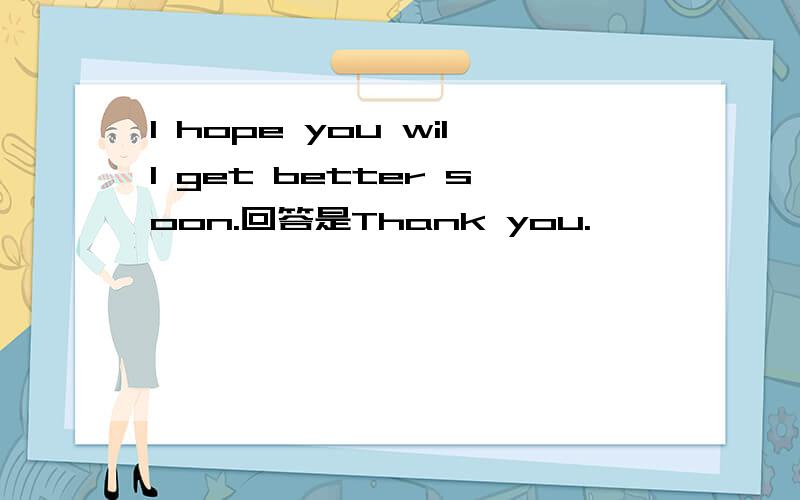 I hope you will get better soon.回答是Thank you.