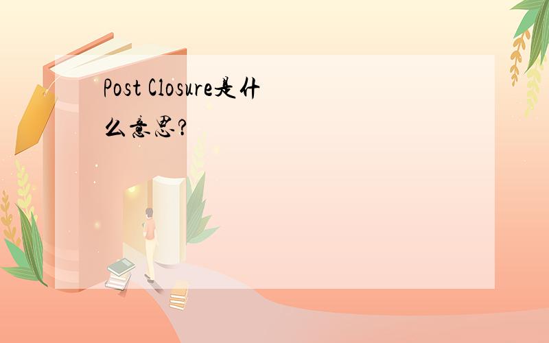 Post Closure是什么意思?