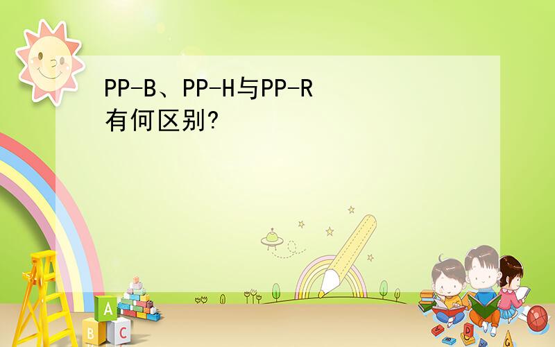 PP-B、PP-H与PP-R有何区别?