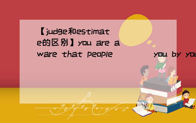 【judge和estimate的区别】you are aware that people ____you by your table manners
