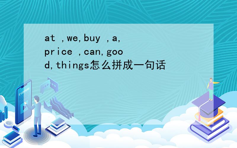 at ,we,buy ,a,price ,can,good,things怎么拼成一句话