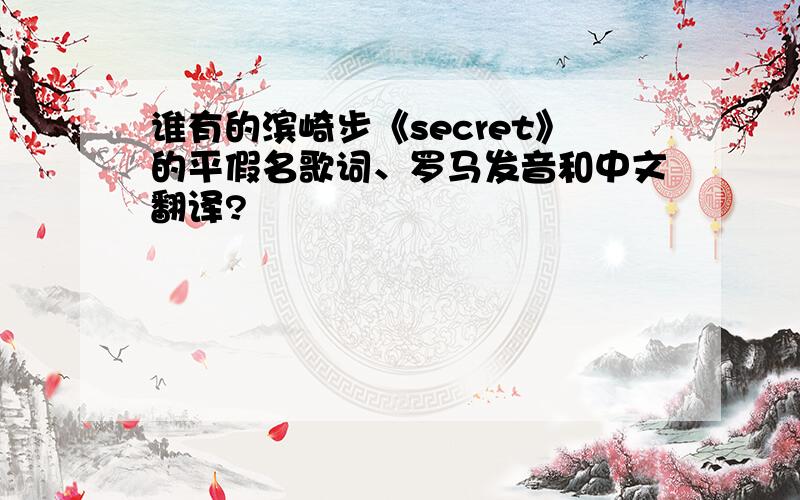 谁有的滨崎步《secret》的平假名歌词、罗马发音和中文翻译?