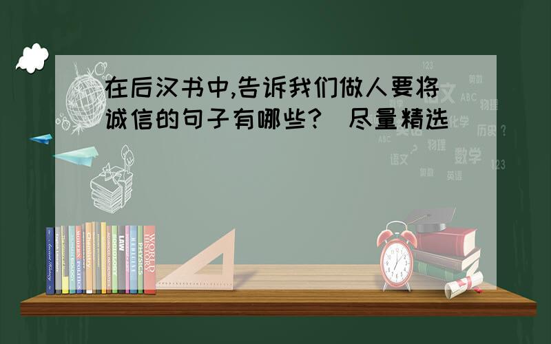 在后汉书中,告诉我们做人要将诚信的句子有哪些?（尽量精选）