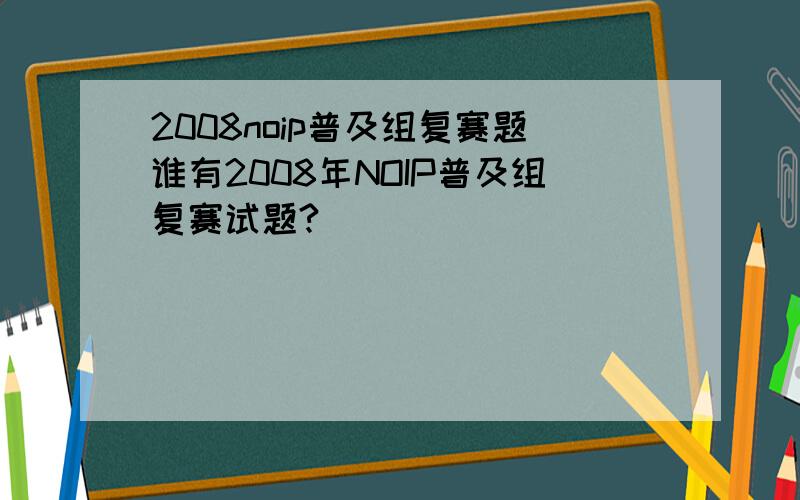 2008noip普及组复赛题谁有2008年NOIP普及组复赛试题?