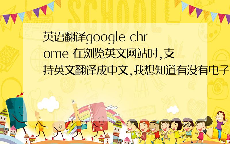 英语翻译google chrome 在浏览英文网站时,支持英文翻译成中文,我想知道有没有电子书阅读翻译呢?（如 最常见的 pdf格式的）,在阅读这类电子书时,能希望把英文翻译成中文,有这类的软件吗?有