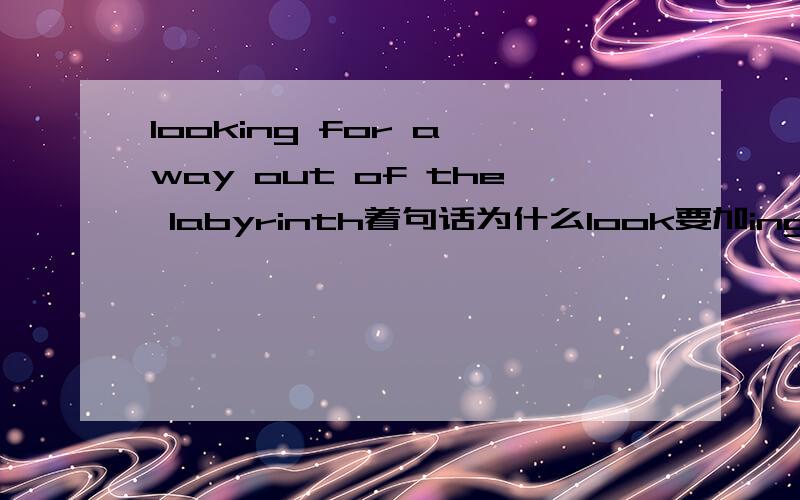 looking for a way out of the labyrinth着句话为什么look要加ing?是一个短语!