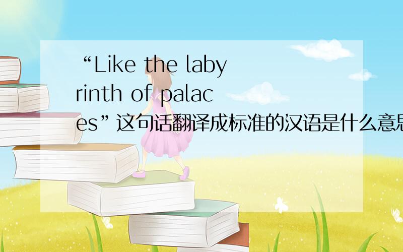 “Like the labyrinth of palaces”这句话翻译成标准的汉语是什么意思?