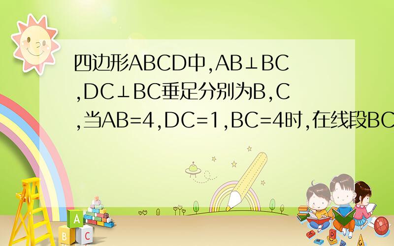 四边形ABCD中,AB⊥BC,DC⊥BC垂足分别为B,C,当AB=4,DC=1,BC=4时,在线段BC上是否存在点P,使得AP⊥PD?若存在求BP的长；若不存在,请说明理由.