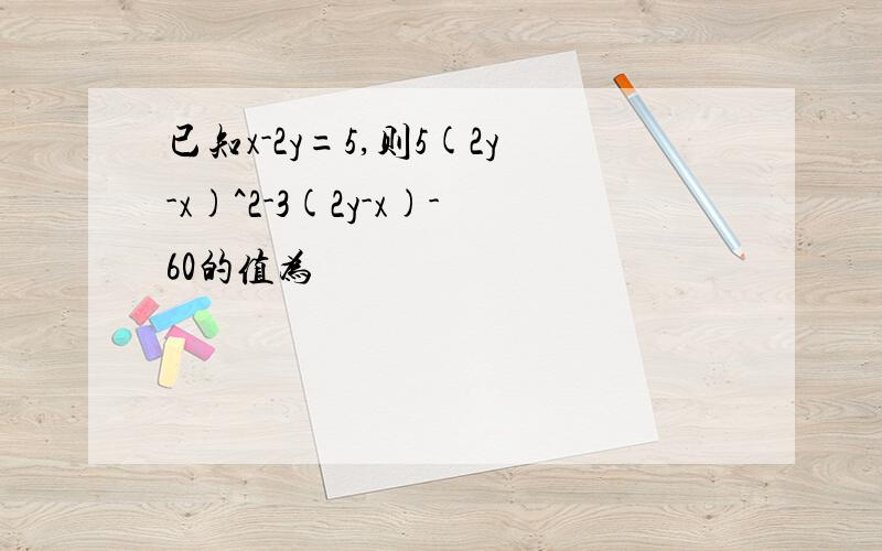 已知x-2y=5,则5(2y-x)^2-3(2y-x)-60的值为
