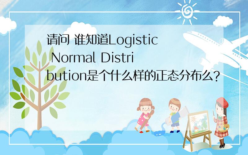 请问 谁知道Logistic Normal Distribution是个什么样的正态分布么?