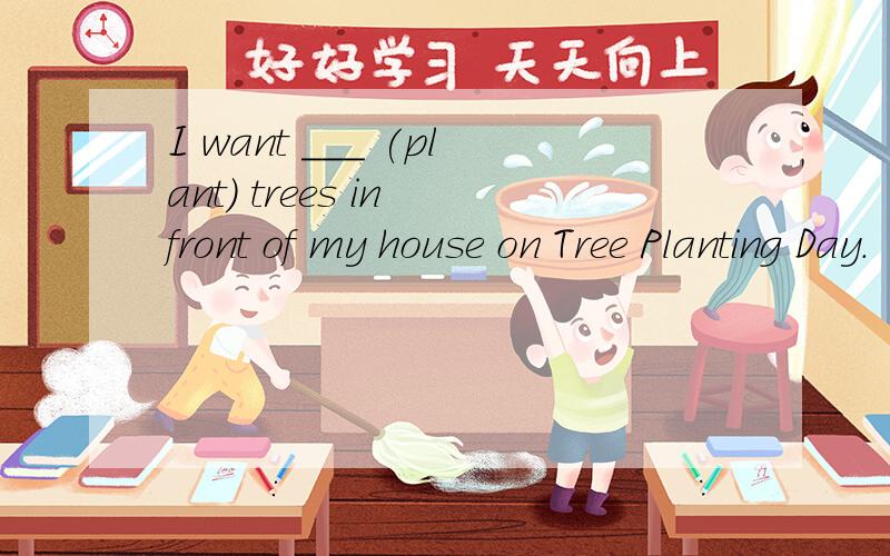 I want ___ (plant) trees in front of my house on Tree Planting Day.