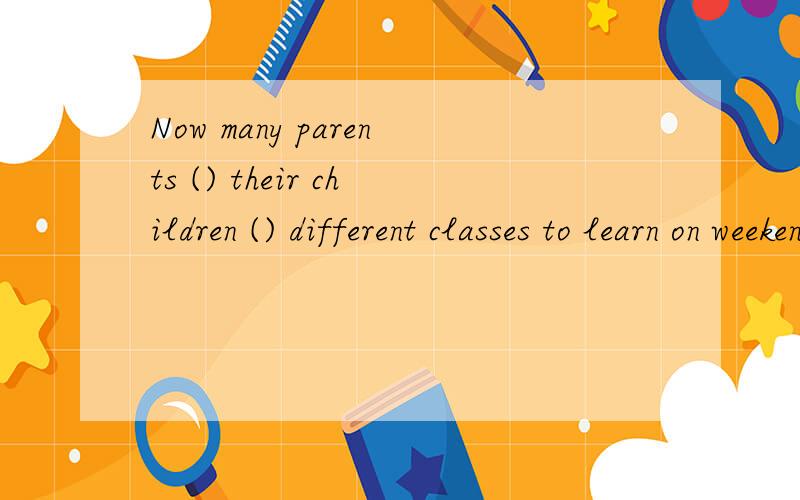 Now many parents () their children () different classes to learn on weekends.A.send,for        B.make,to          C.send,to           D.make,for把理由也讲讲吧!