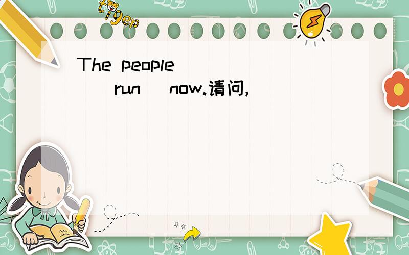 The people ____(run) now.请问,
