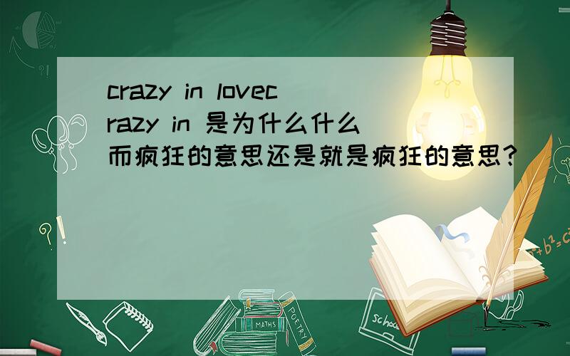 crazy in lovecrazy in 是为什么什么而疯狂的意思还是就是疯狂的意思?