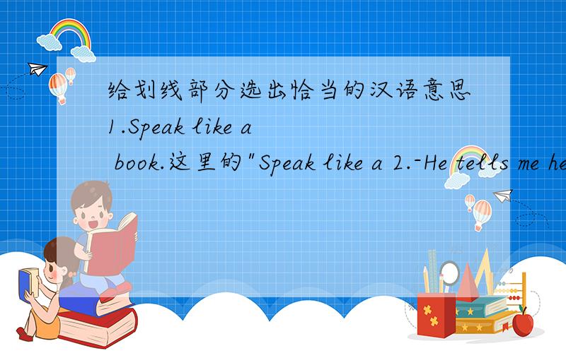 给划线部分选出恰当的汉语意思1.Speak like a book.这里的