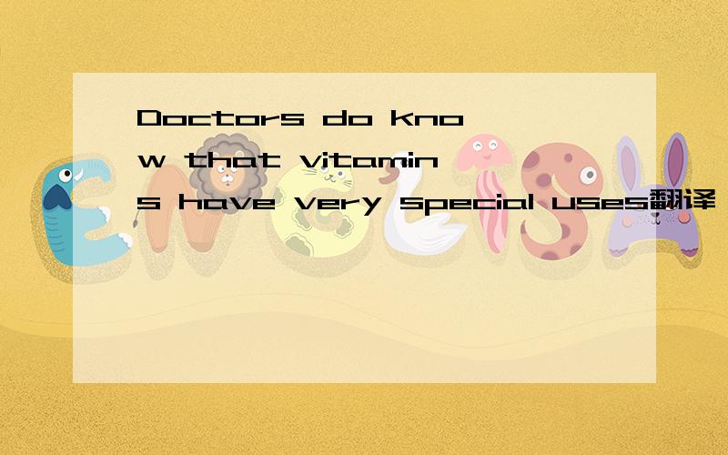 Doctors do know that vitamins have very special uses翻译