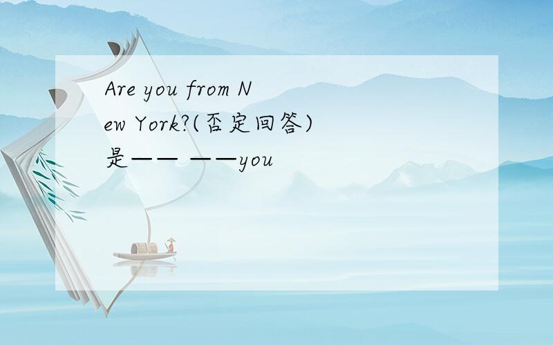 Are you from New York?(否定回答)是—— ——you