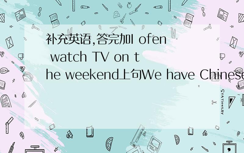补充英语,答完加I ofen watch TV on the weekend上句We have Chinese,English,maths and science on Mondays上句I have rice,fish and potatoes for lunch上句No,I don't go shopping on Sundays上句