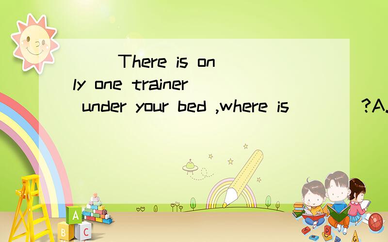 （ ）There is only one trainer under your bed ,where is____?A.the other B.other C.others D.another( )Uncle Jim will arrive____the seventh of June.A.in B.on C.at D.to( )____are you going to buy?A.What eles B.Where else C.What others D.Where othersTh