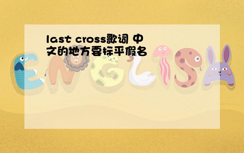 last cross歌词 中文的地方要标平假名
