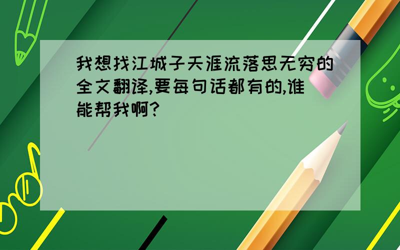 我想找江城子天涯流落思无穷的全文翻译,要每句话都有的,谁能帮我啊?