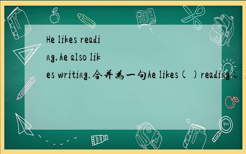 He likes reading,he also likes writing.合并为一句he likes()reading()writing.