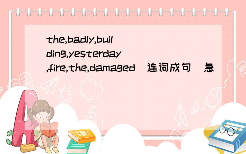 the,badly,building,yesterday,fire,the,damaged(连词成句)急