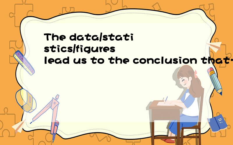 The data/statistics/figures lead us to the conclusion that…什么意思