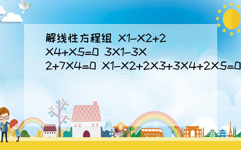 解线性方程组 X1-X2+2X4+X5=0 3X1-3X2+7X4=0 X1-X2+2X3+3X4+2X5=0 2X1-2X2+2X3+7X4-3X5=0