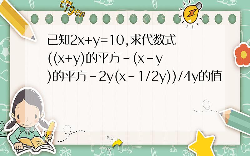 已知2x+y=10,求代数式((x+y)的平方-(x-y)的平方-2y(x-1/2y))/4y的值